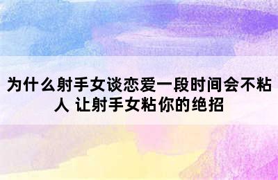 为什么射手女谈恋爱一段时间会不粘人 让射手女粘你的绝招